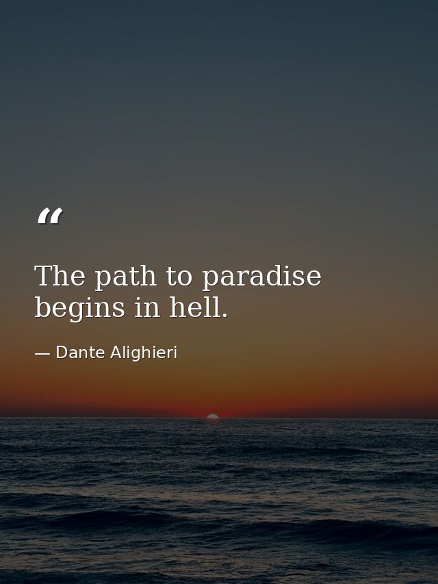 The path to paradise begins in hell. — Dante Alighieri