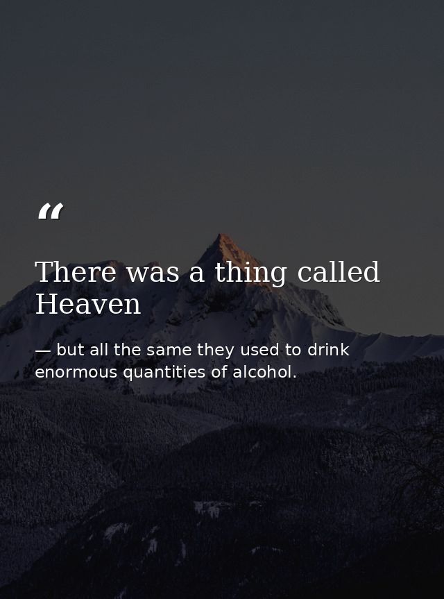 There was a thing called Heaven — but all the same they used to drink enormous quantities of alcohol.