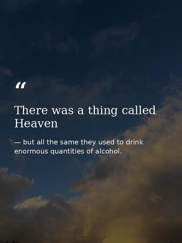 There was a thing called Heaven — but all the same they used to drink enormous quantities of alcohol.