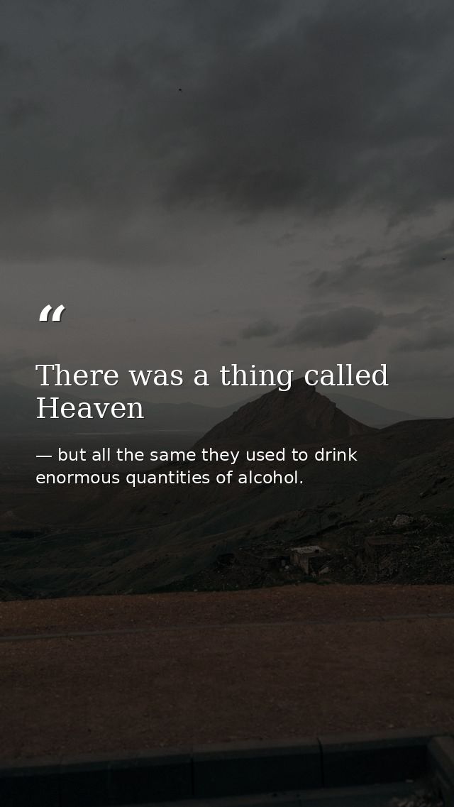 There was a thing called Heaven — but all the same they used to drink enormous quantities of alcohol.
