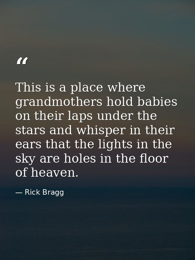 This is a place where grandmothers hold babies on their laps under the stars and whisper in their ears that the lights i — Rick Bragg