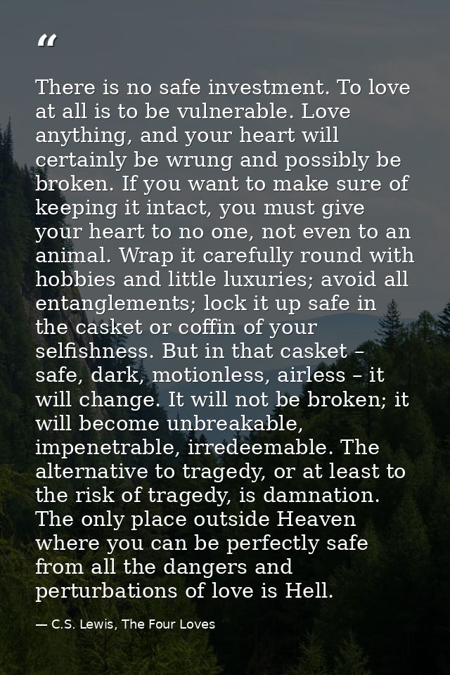 There is no safe investment. To love at all is to be vulnerable. Love anything, and your heart will certainly be wrung a — C.S. Lewis, The Four Loves