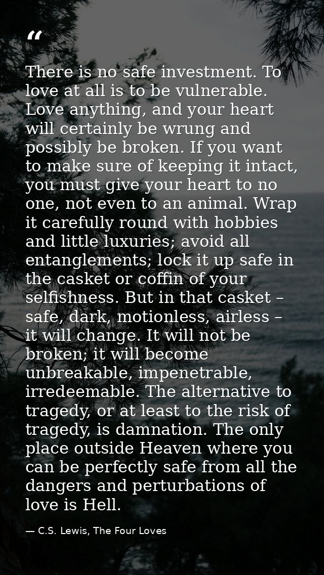 There is no safe investment. To love at all is to be vulnerable. Love anything, and your heart will certainly be wrung a — C.S. Lewis, The Four Loves