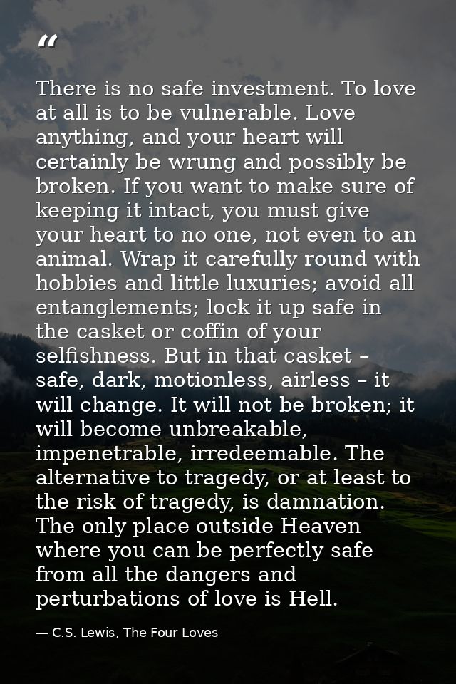 There is no safe investment. To love at all is to be vulnerable. Love anything, and your heart will certainly be wrung a — C.S. Lewis, The Four Loves