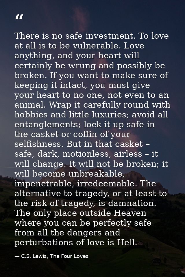 There is no safe investment. To love at all is to be vulnerable. Love anything, and your heart will certainly be wrung a — C.S. Lewis, The Four Loves