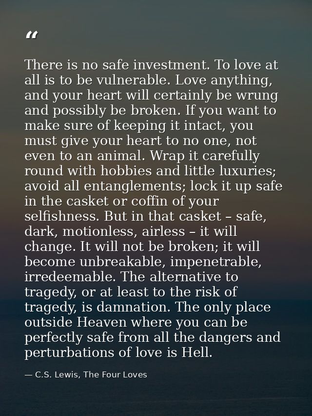 There is no safe investment. To love at all is to be vulnerable. Love anything, and your heart will certainly be wrung a — C.S. Lewis, The Four Loves