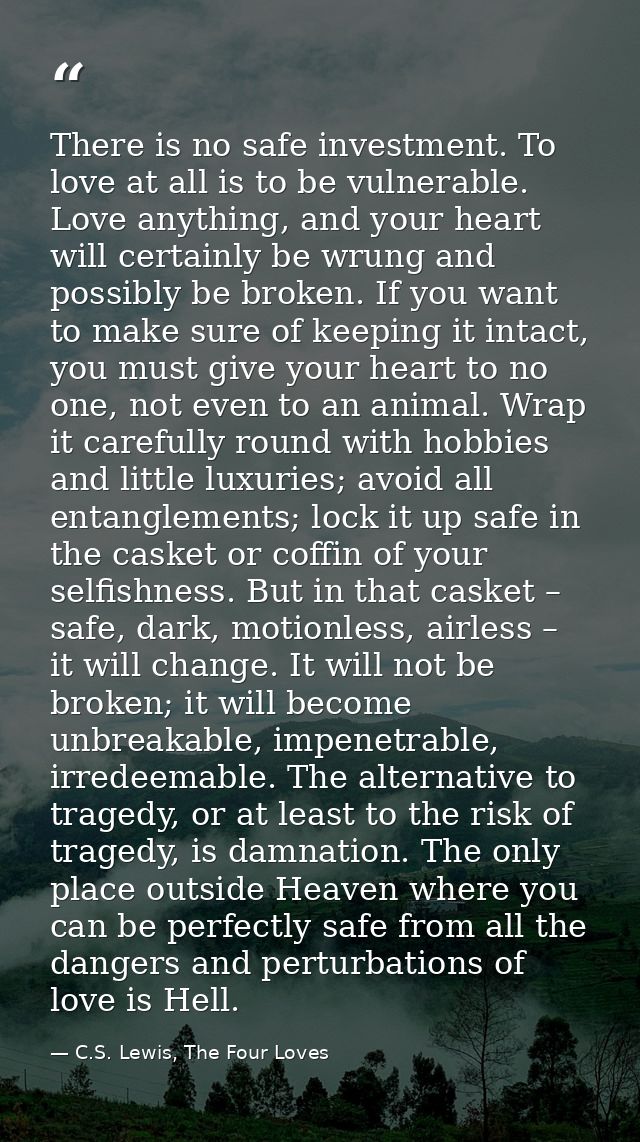 There is no safe investment. To love at all is to be vulnerable. Love anything, and your heart will certainly be wrung a — C.S. Lewis, The Four Loves