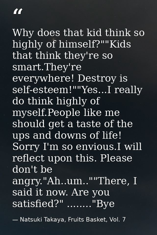 Why does that kid think so highly of himself?""Kids that think they're so smart.They're everywhere! Destroy is self-este — Natsuki Takaya, Fruits Basket, Vol. 7