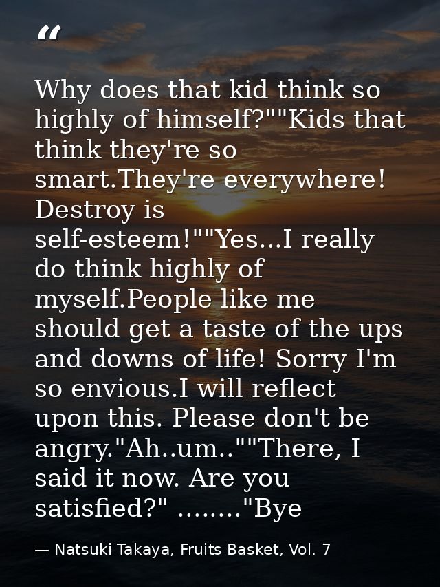 Why does that kid think so highly of himself?""Kids that think they're so smart.They're everywhere! Destroy is self-este — Natsuki Takaya, Fruits Basket, Vol. 7