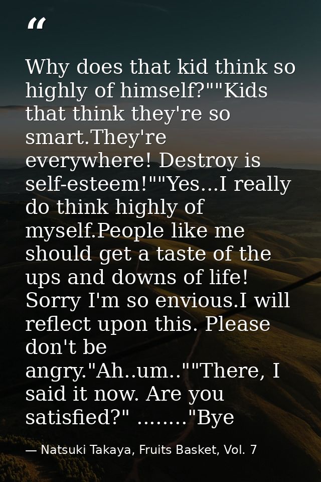 Why does that kid think so highly of himself?""Kids that think they're so smart.They're everywhere! Destroy is self-este — Natsuki Takaya, Fruits Basket, Vol. 7