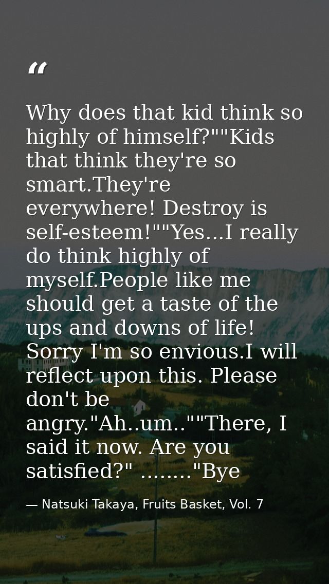 Why does that kid think so highly of himself?""Kids that think they're so smart.They're everywhere! Destroy is self-este — Natsuki Takaya, Fruits Basket, Vol. 7