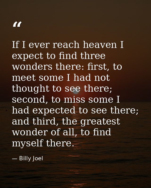 If I ever reach heaven I expect to find three wonders there: first, to meet some I had not thought to see there; second, — Billy Joel