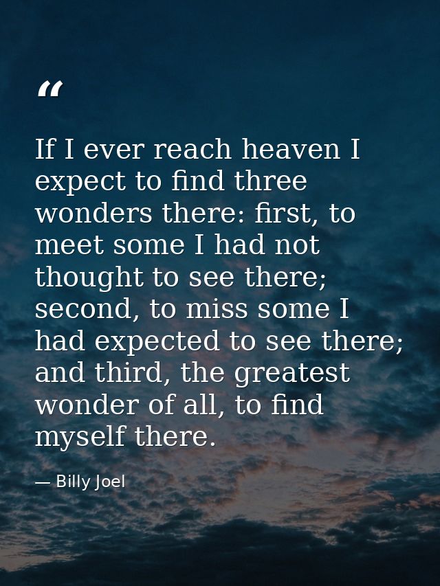 If I ever reach heaven I expect to find three wonders there: first, to meet some I had not thought to see there; second, — Billy Joel