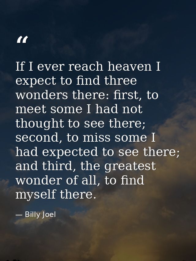 If I ever reach heaven I expect to find three wonders there: first, to meet some I had not thought to see there; second, — Billy Joel