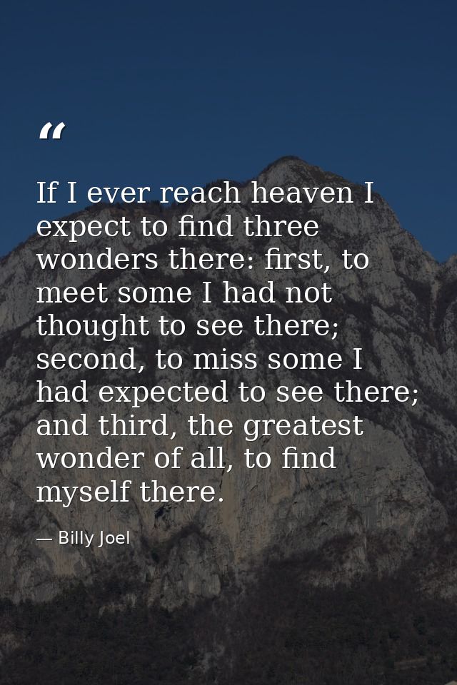 If I ever reach heaven I expect to find three wonders there: first, to meet some I had not thought to see there; second, — Billy Joel