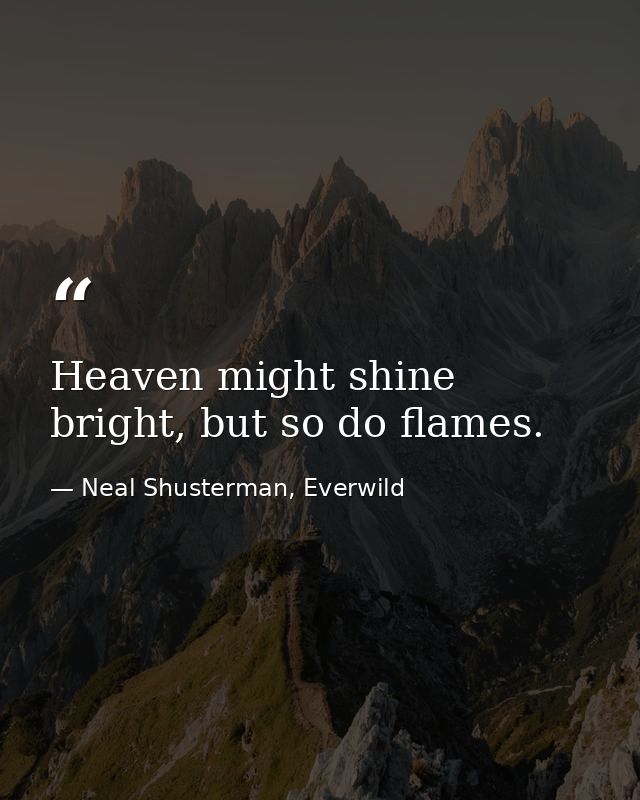 Heaven might shine bright, but so do flames. — Neal Shusterman, Everwild
