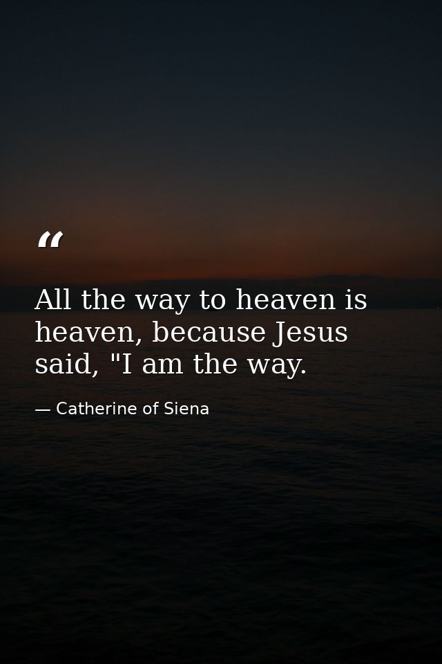 All the way to heaven is heaven, because Jesus said, "I am the way. — Catherine of Siena