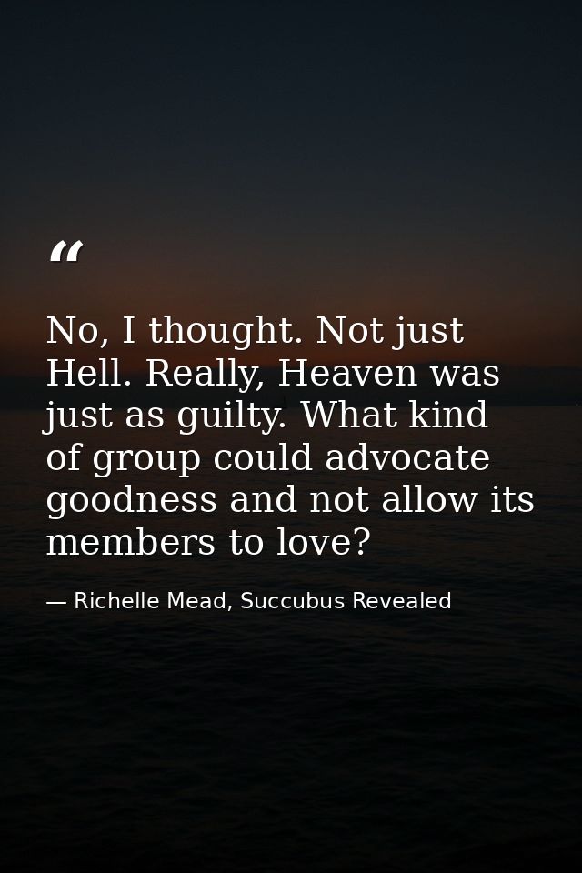 No, I thought. Not just Hell. Really, Heaven was just as guilty. What kind of group could advocate goodness and not allo — Richelle Mead, Succubus Revealed