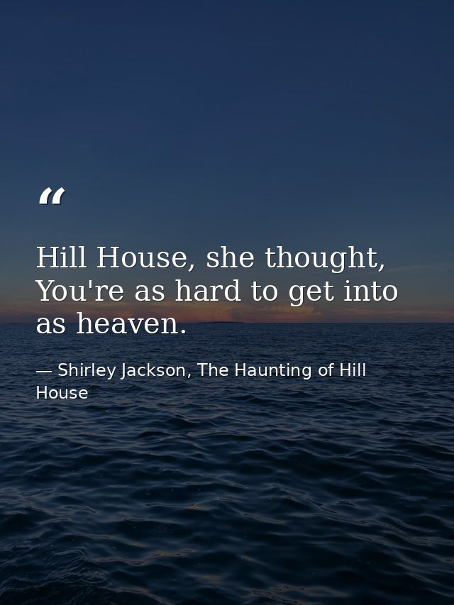 Hill House, she thought, You're as hard to get into as heaven. — Shirley Jackson, The Haunting of Hill House