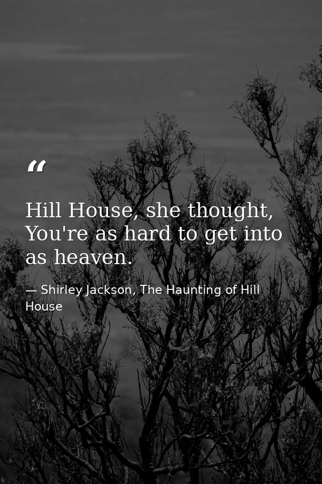 Hill House, she thought, You're as hard to get into as heaven. — Shirley Jackson, The Haunting of Hill House
