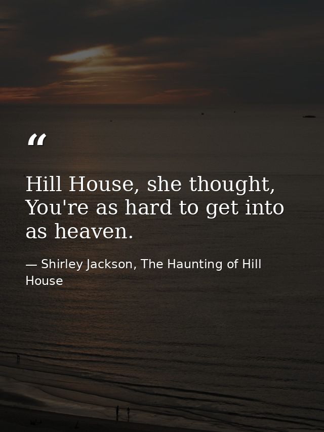 Hill House, she thought, You're as hard to get into as heaven. — Shirley Jackson, The Haunting of Hill House