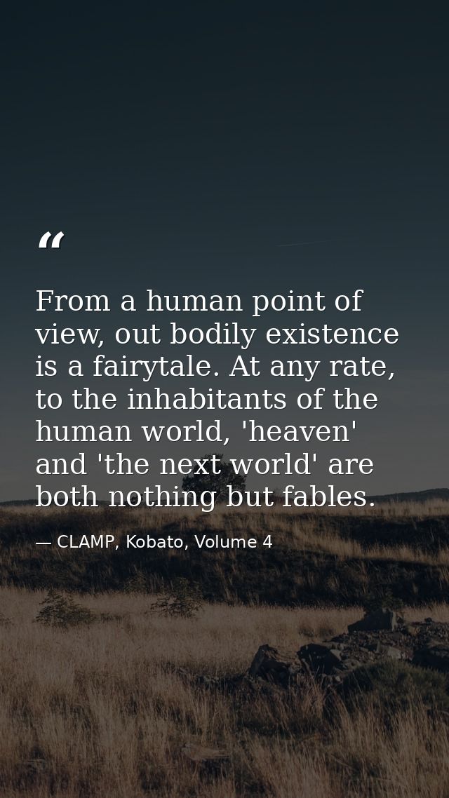 From a human point of view, out bodily existence is a fairytale. At any rate, to the inhabitants of the human world, 'he — CLAMP, Kobato, Volume 4