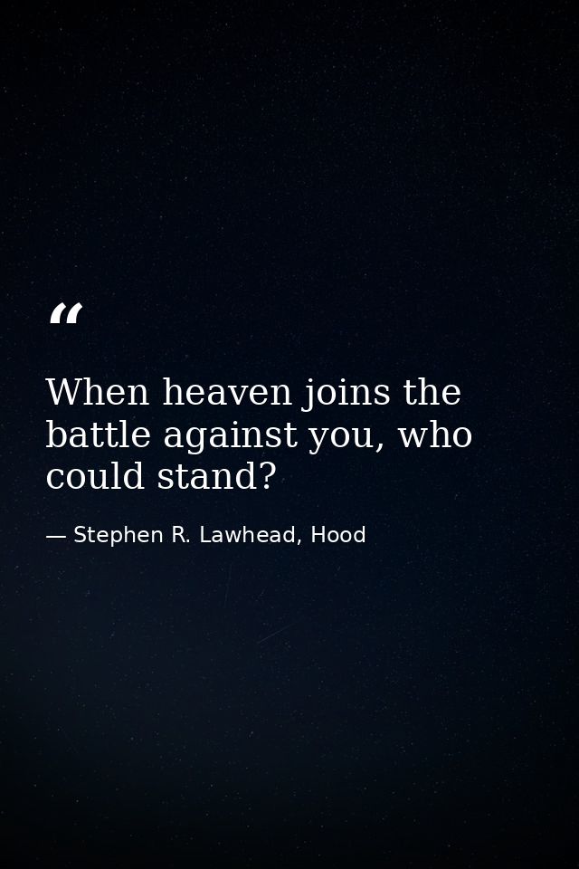 When heaven joins the battle against you, who could stand? — Stephen R. Lawhead, Hood