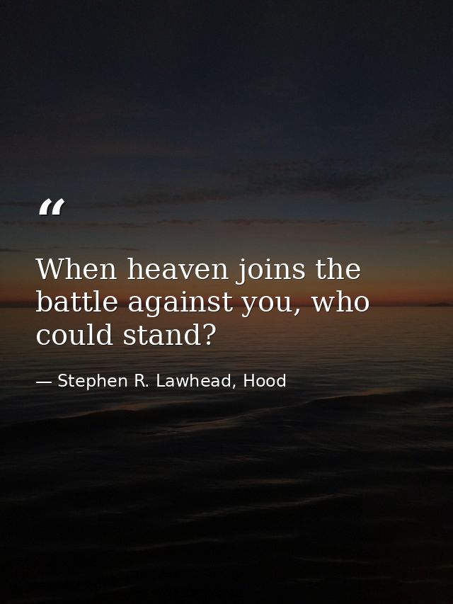 When heaven joins the battle against you, who could stand? — Stephen R. Lawhead, Hood