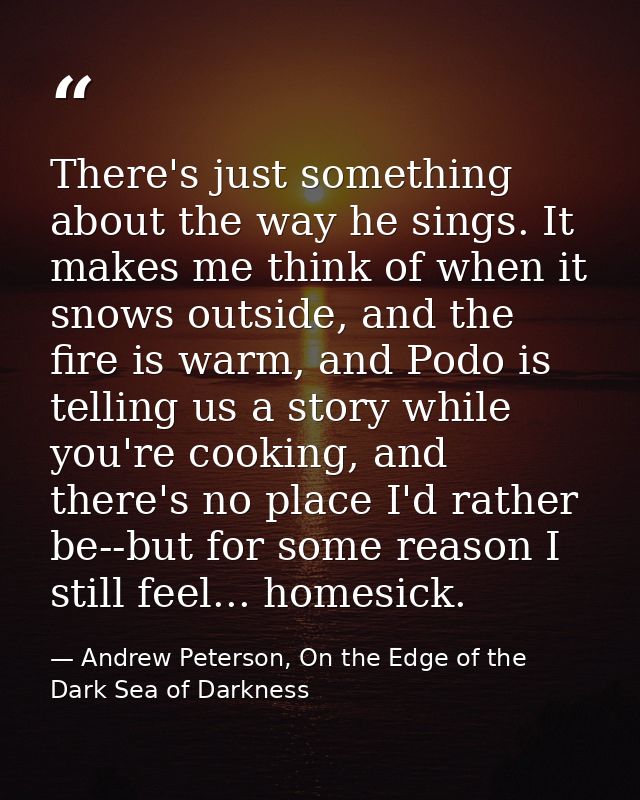 There's just something about the way he sings. It makes me think of when it snows outside, and the fire is warm, and Pod — Andrew Peterson, On the Edge of the Dark Sea of Darkness