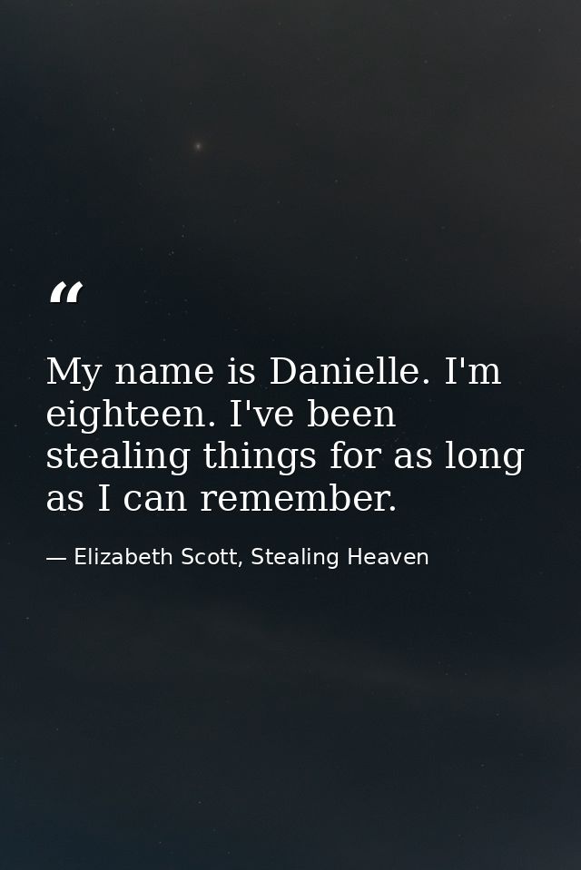 My name is Danielle. I'm eighteen. I've been stealing things for as long as I can remember. — Elizabeth Scott, Stealing Heaven