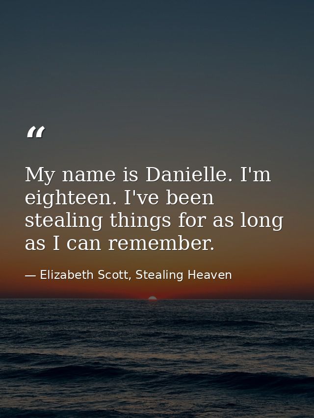 My name is Danielle. I'm eighteen. I've been stealing things for as long as I can remember. — Elizabeth Scott, Stealing Heaven