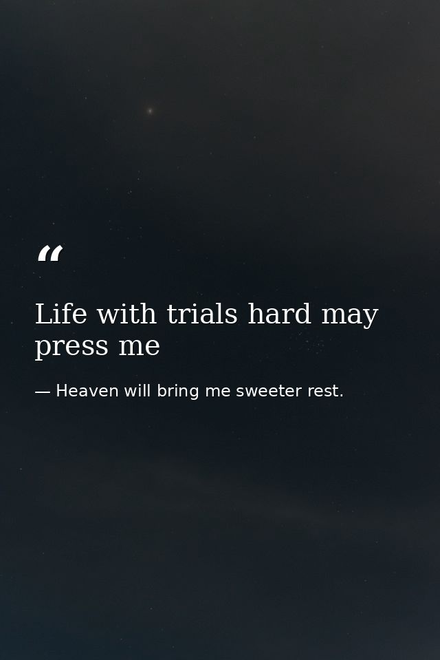 Life with trials hard may press me — Heaven will bring me sweeter rest.