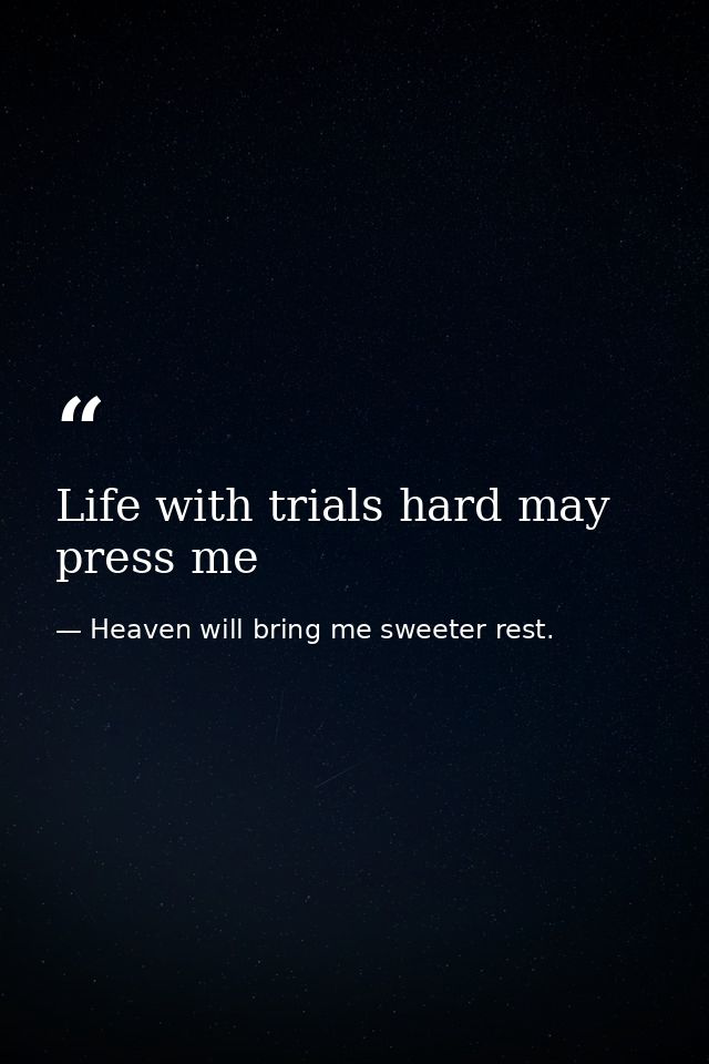 Life with trials hard may press me — Heaven will bring me sweeter rest.