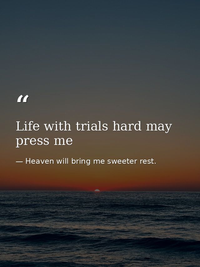 Life with trials hard may press me — Heaven will bring me sweeter rest.