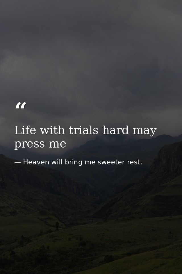 Life with trials hard may press me — Heaven will bring me sweeter rest.