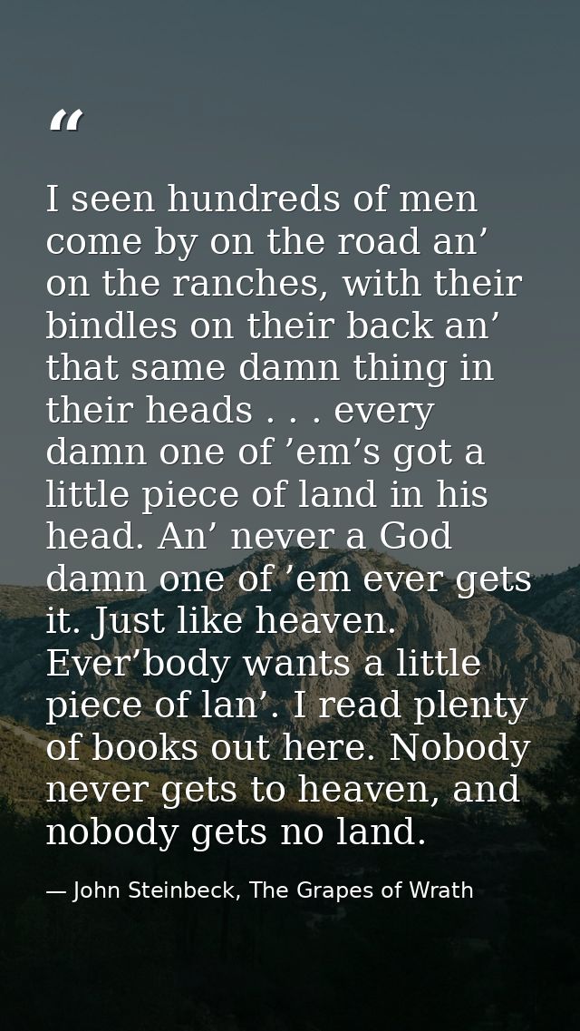 I seen hundreds of men come by on the road an’ on the ranches, with their bindles on their back an’ that same damn thing — John Steinbeck, The Grapes of Wrath