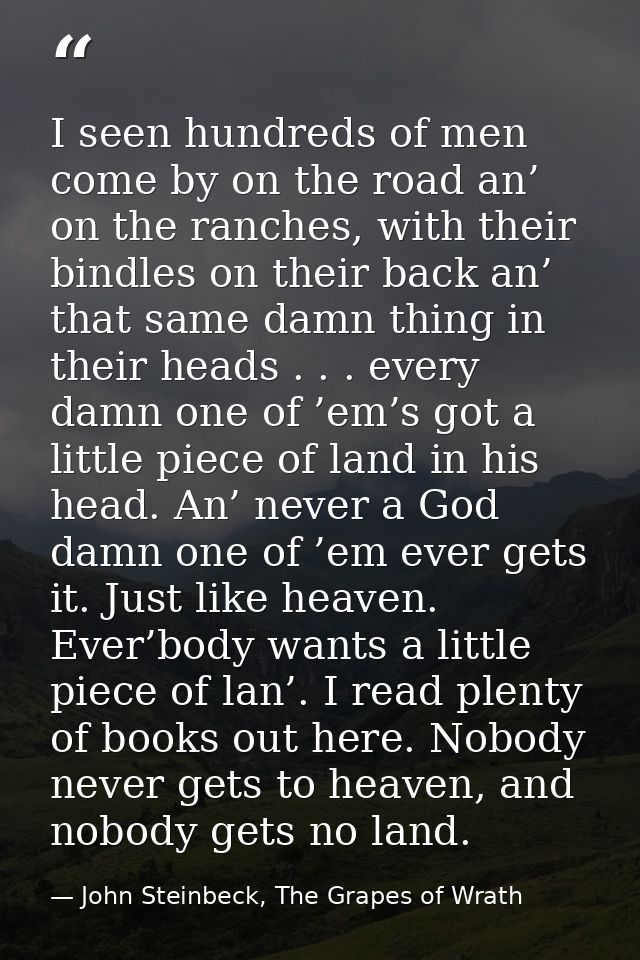I seen hundreds of men come by on the road an’ on the ranches, with their bindles on their back an’ that same damn thing — John Steinbeck, The Grapes of Wrath