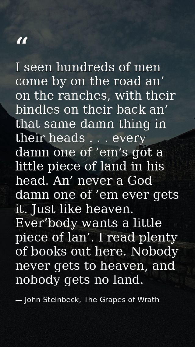I seen hundreds of men come by on the road an’ on the ranches, with their bindles on their back an’ that same damn thing — John Steinbeck, The Grapes of Wrath
