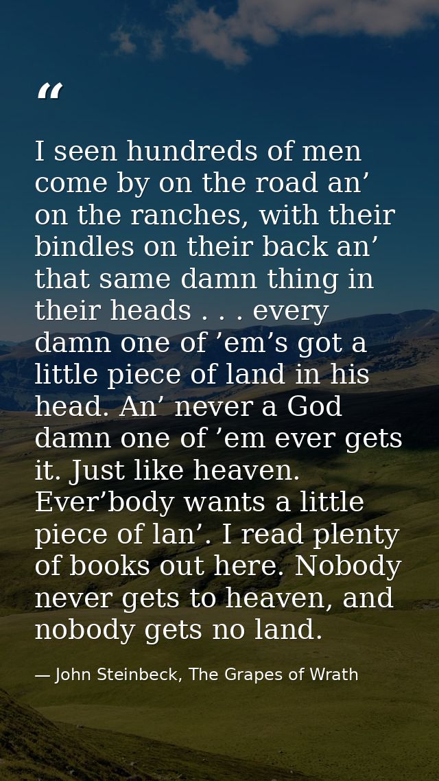 I seen hundreds of men come by on the road an’ on the ranches, with their bindles on their back an’ that same damn thing — John Steinbeck, The Grapes of Wrath