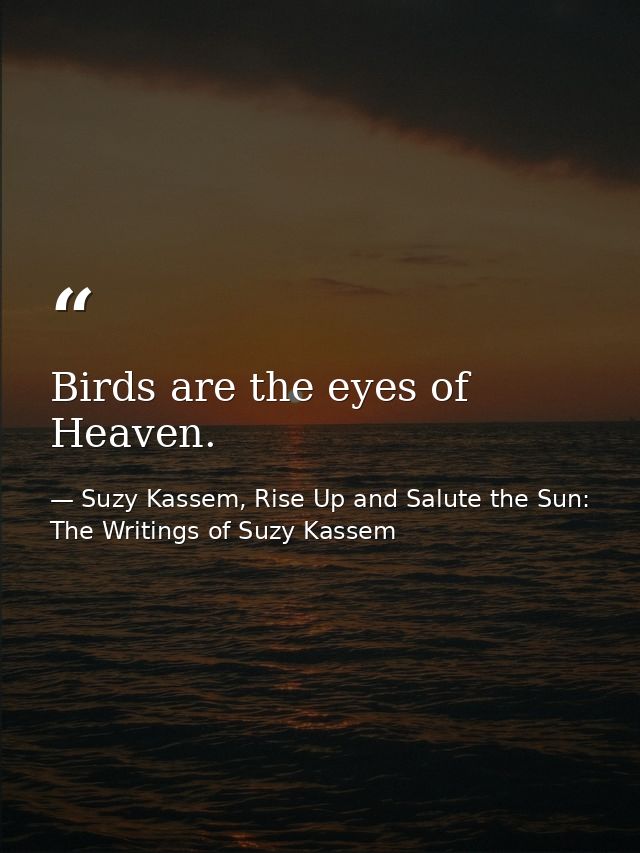 Birds are the eyes of Heaven. — Suzy Kassem, Rise Up and Salute the Sun: The Writings of Suzy Kassem