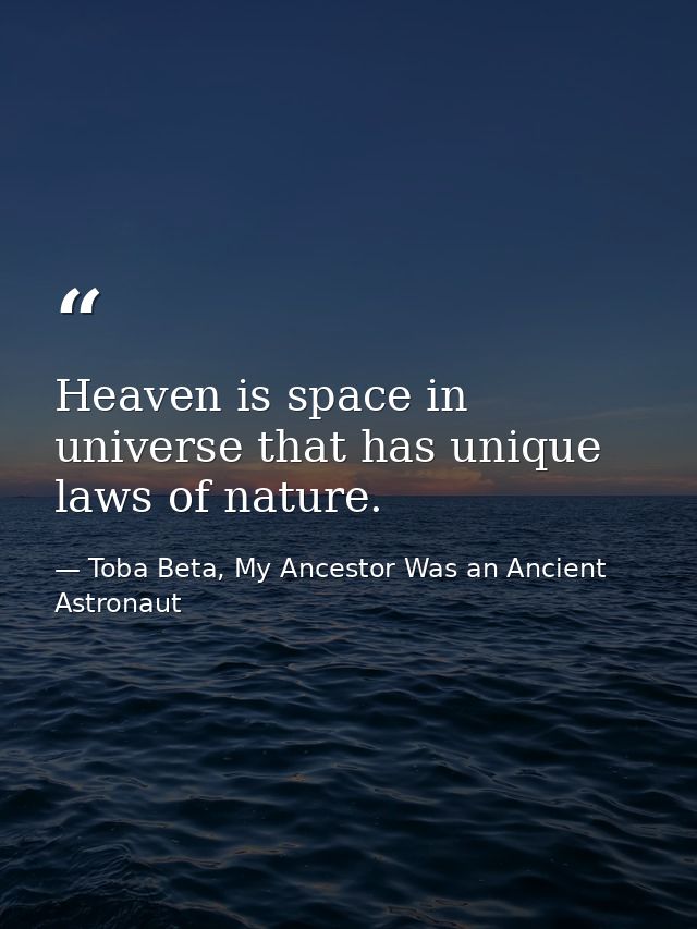 Heaven is space in universe that has unique laws of nature. — Toba Beta, My Ancestor Was an Ancient Astronaut