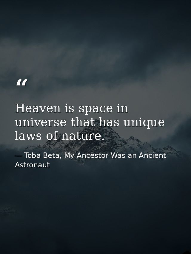 Heaven is space in universe that has unique laws of nature. — Toba Beta, My Ancestor Was an Ancient Astronaut