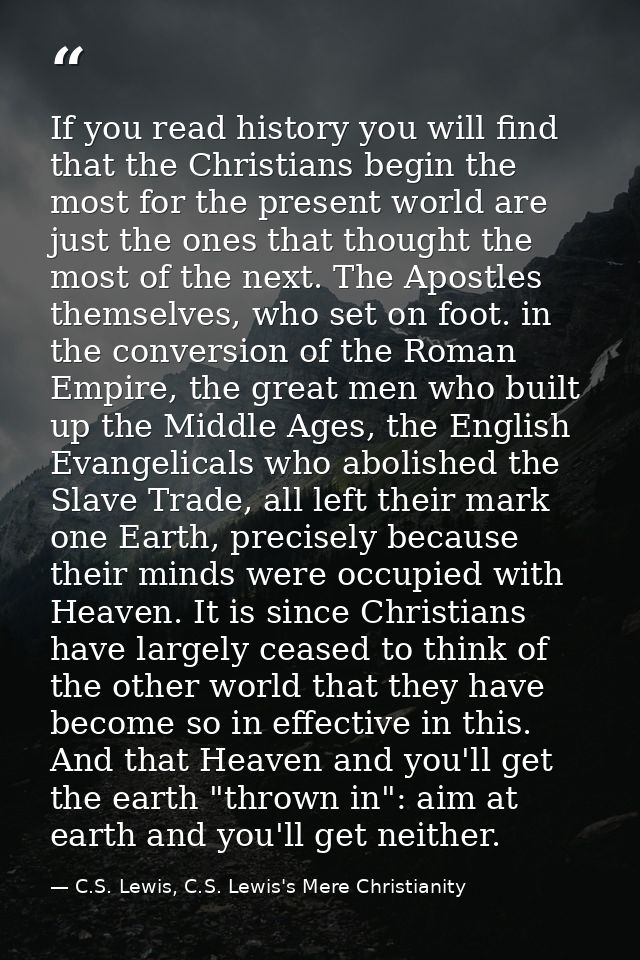 If you read history you will find that the Christians begin the most for the present world are just the ones that though — C.S. Lewis, C.S. Lewis's Mere Christianity
