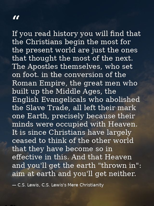 If you read history you will find that the Christians begin the most for the present world are just the ones that though — C.S. Lewis, C.S. Lewis's Mere Christianity