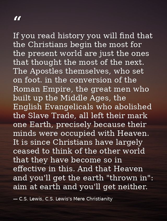 If you read history you will find that the Christians begin the most for the present world are just the ones that though — C.S. Lewis, C.S. Lewis's Mere Christianity