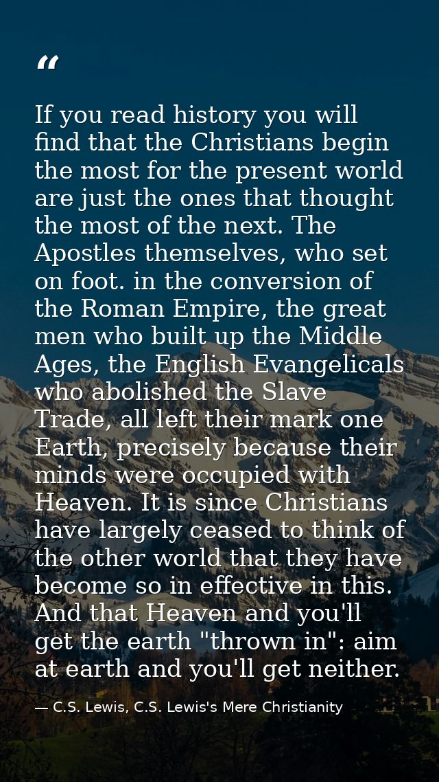 If you read history you will find that the Christians begin the most for the present world are just the ones that though — C.S. Lewis, C.S. Lewis's Mere Christianity