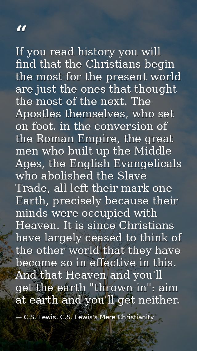 If you read history you will find that the Christians begin the most for the present world are just the ones that though — C.S. Lewis, C.S. Lewis's Mere Christianity