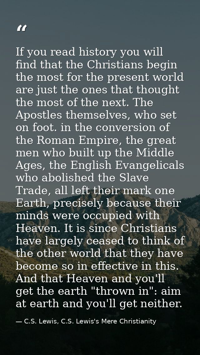 If you read history you will find that the Christians begin the most for the present world are just the ones that though — C.S. Lewis, C.S. Lewis's Mere Christianity
