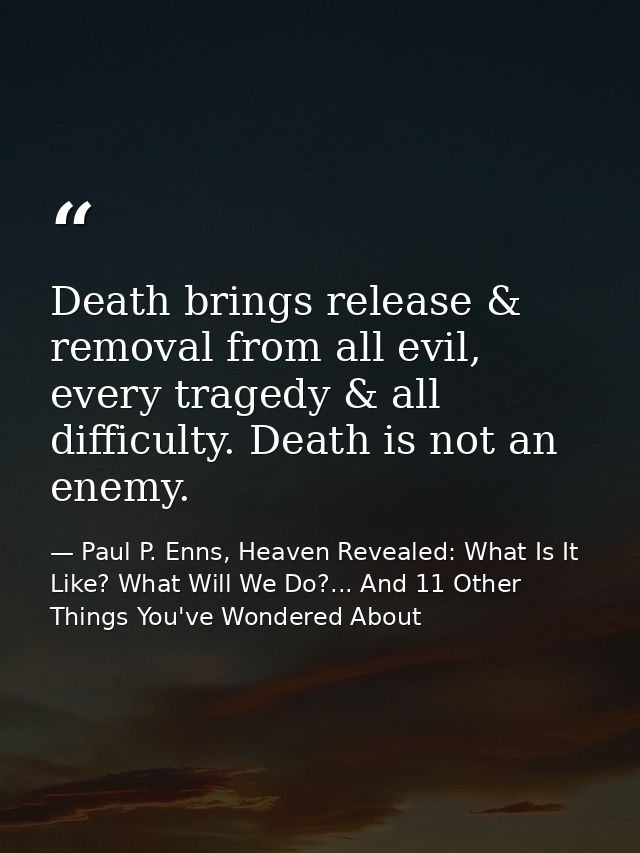 Death brings release & removal from all evil, every tragedy & all difficulty. Death is not an enemy. — Paul P. Enns, Heaven Revealed: What Is It Like? What Will We Do?... And 11 Other Things You've Wondered About