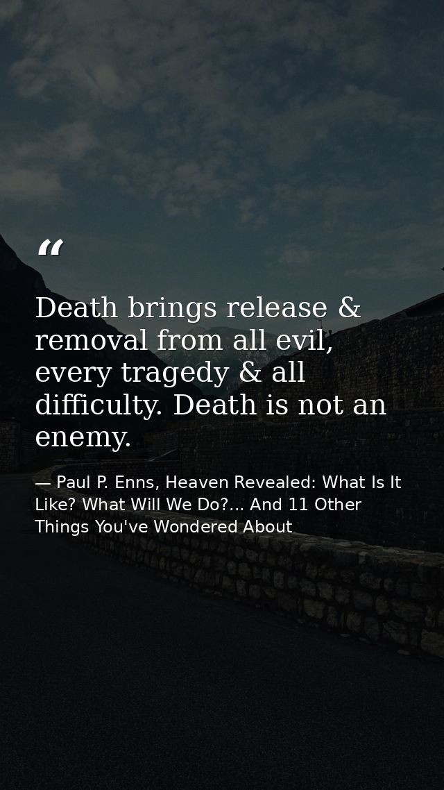 Death brings release & removal from all evil, every tragedy & all difficulty. Death is not an enemy. — Paul P. Enns, Heaven Revealed: What Is It Like? What Will We Do?... And 11 Other Things You've Wondered About